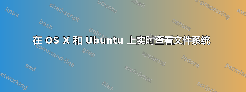 在 OS X 和 Ubuntu 上实时查看文件系统