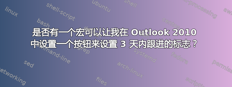 是否有一个宏可以让我在 Outlook 2010 中设置一个按钮来设置 3 天内跟进的标志？