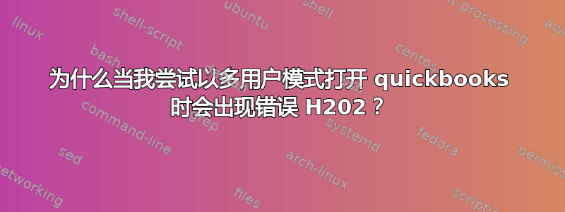 为什么当我尝试以多用户模式打开 quickbooks 时会出现错误 H202？