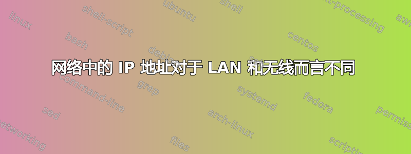 网络中的 IP 地址对于 LAN 和无线而言不同