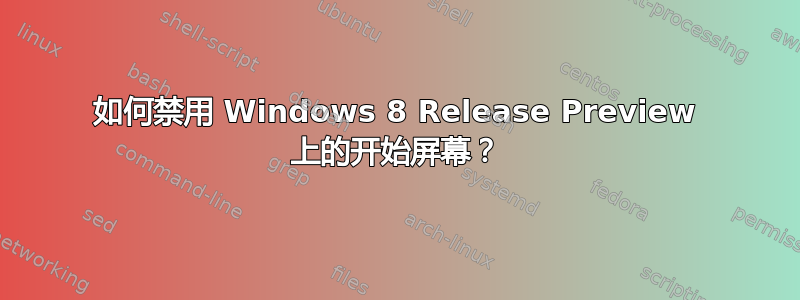 如何禁用 Windows 8 Release Preview 上的开始屏幕？