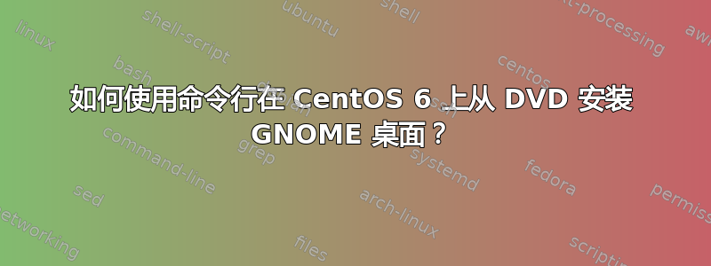 如何使用命令行在 CentOS 6 上从 DVD 安装 GNOME 桌面？