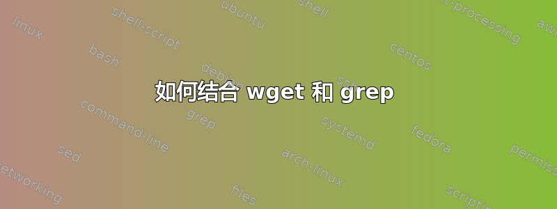 如何结合 wget 和 grep