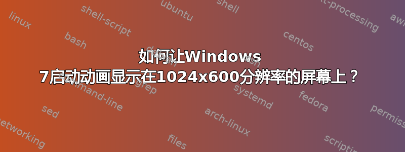 如何让Windows 7启动动画显示在1024x600分辨率的屏幕上？