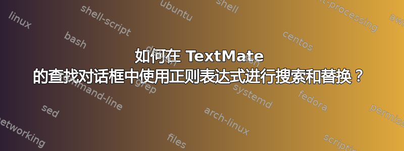 如何在 TextMate 的查找对话框中使用正则表达式进行搜索和替换？