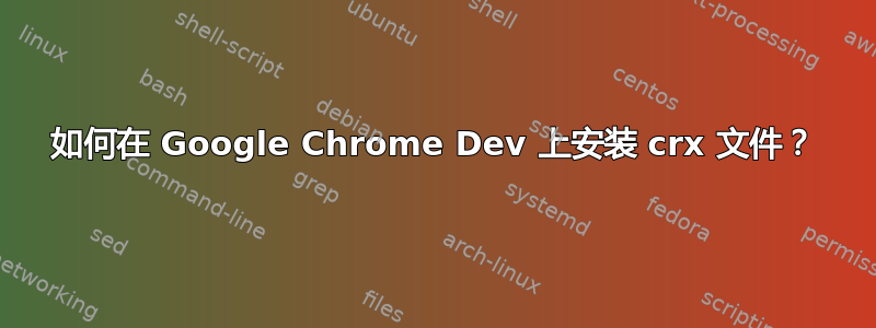 如何在 Google Chrome Dev 上安装 crx 文件？