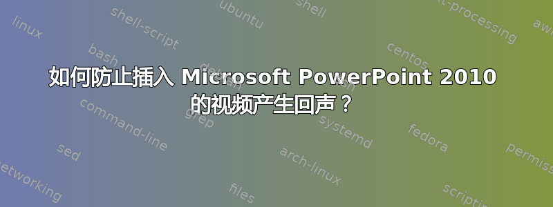 如何防止插入 Microsoft PowerPoint 2010 的视频产生回声？