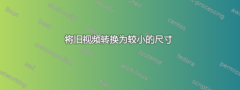 将旧视频转换为较小的尺寸