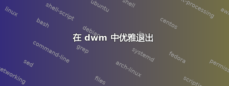 在 dwm 中优雅退出