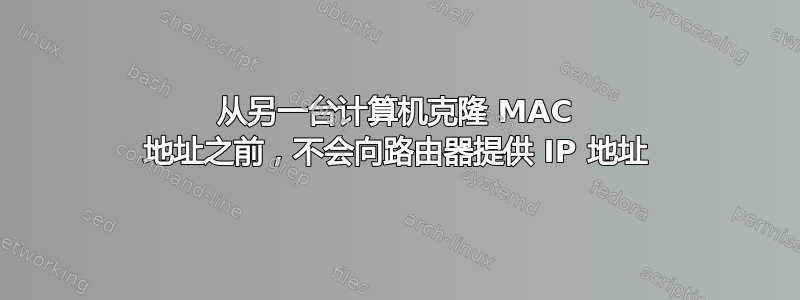 从另一台计算机克隆 MAC 地址之前，不会向路由器提供 IP 地址