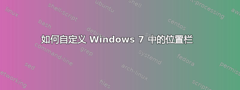 如何自定义 Windows 7 中的位置栏 