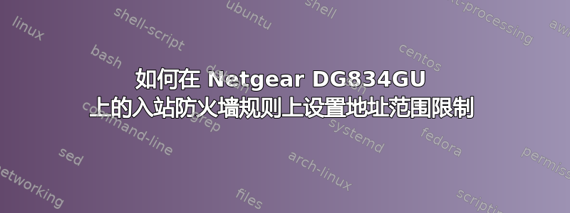 如何在 Netgear DG834GU 上的入站防火墙规则上设置地址范围限制