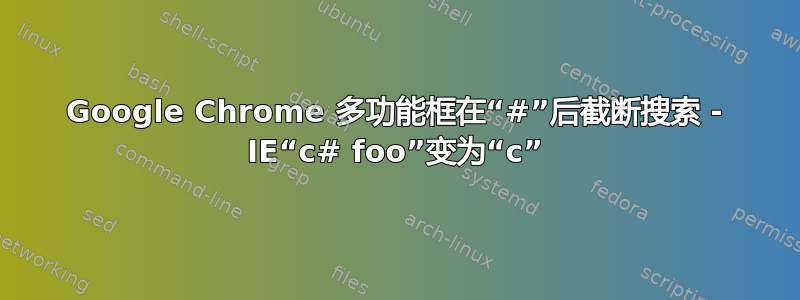 Google Chrome 多功能框在“#”后截断搜索 - IE“c# foo”变为“c”