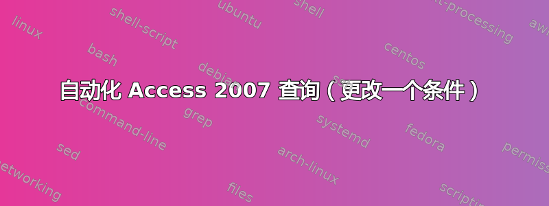 自动化 Access 2007 查询（更改一个条件）