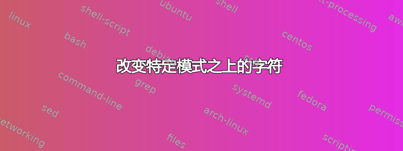 改变特定模式之上的字符