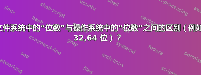 文件系统中的“位数”与操作系统中的“位数”之间的区别（例如 32,64 位）？ 