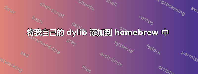 将我自己的 dylib 添加到 homebrew 中