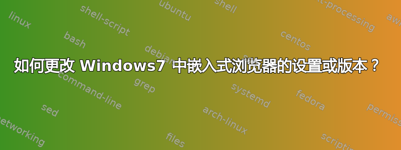 如何更改 Windows7 中嵌入式浏览器的设置或版本？