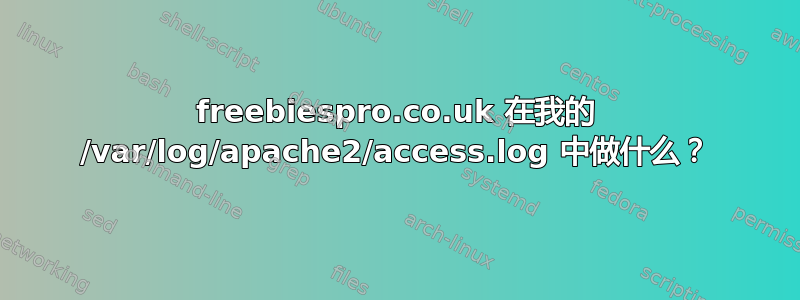 freebiespro.co.uk 在我的 /var/log/apache2/access.log 中做什么？