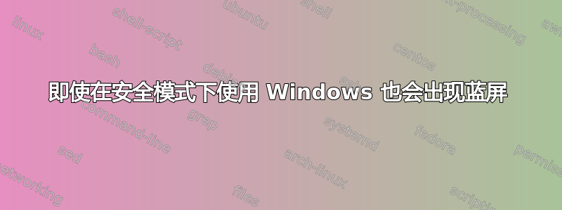 即使在安全模式下使用 Windows 也会出现蓝屏