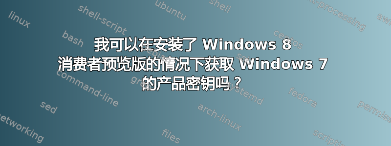 我可以在安装了 Windows 8 消费者预览版的情况下获取 Windows 7 的产品密钥吗？