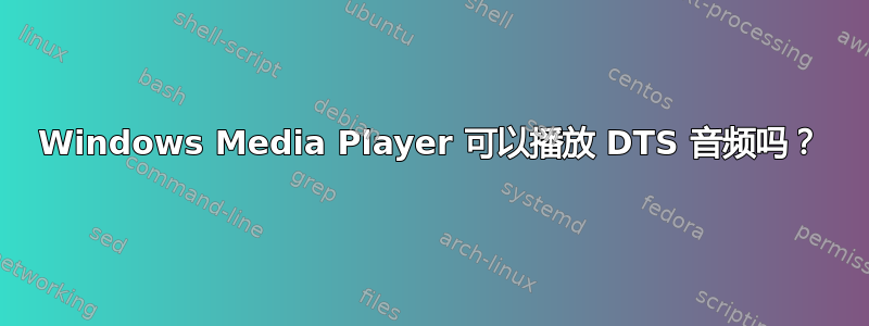 Windows Media Player 可以播放 DTS 音频吗？