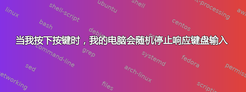 当我按下按键时，我的电脑会随机停止响应键盘输入