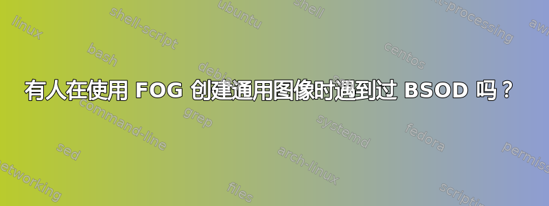 有人在使用 FOG 创建通用图像时遇到过 BSOD 吗？