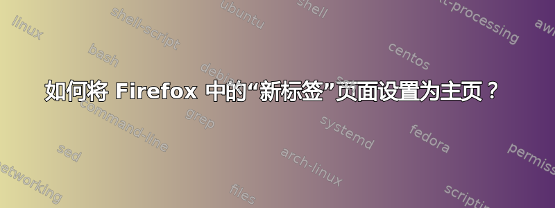 如何将 Firefox 中的“新标签”页面设置为主页？