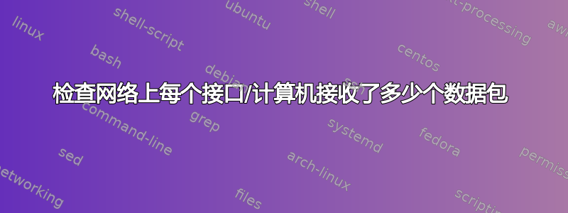 检查网络上每个接口/计算机接收了多少个数据包