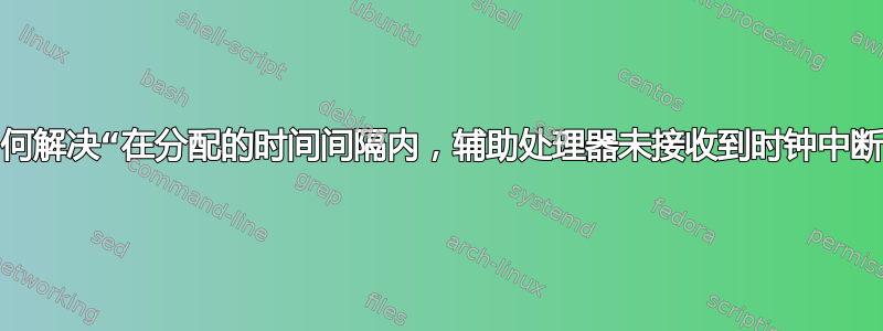 我该如何解决“在分配的时间间隔内，辅助处理器未接收到时钟中断。”？