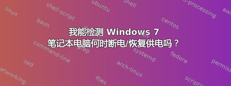 我能检测 Windows 7 笔记本电脑何时断电/恢复供电吗？