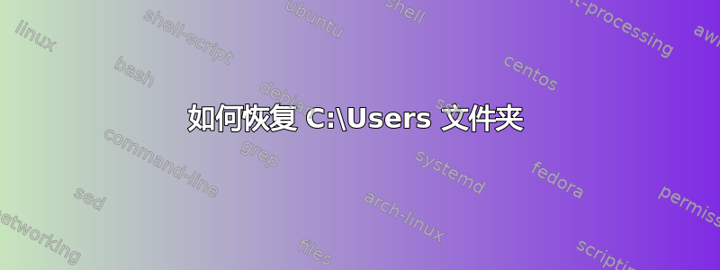 如何恢复 C:\Users 文件夹