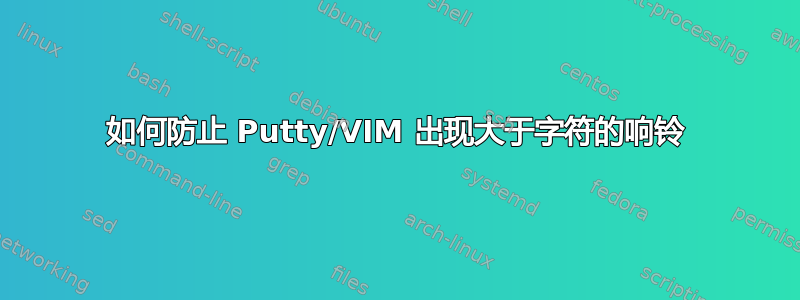 如何防止 Putty/VIM 出现大于字符的响铃