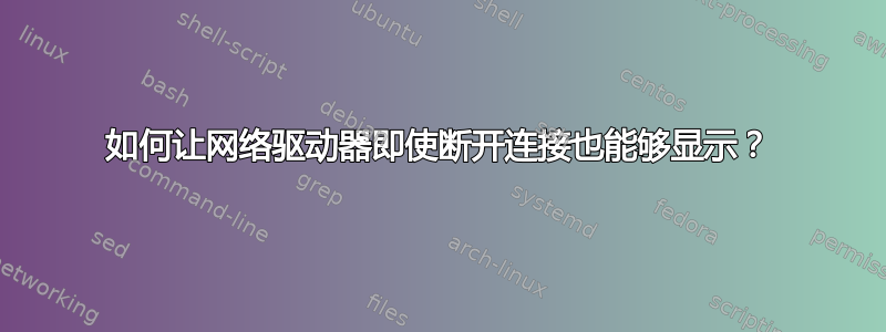 如何让网络驱动器即使断开连接也能够显示？