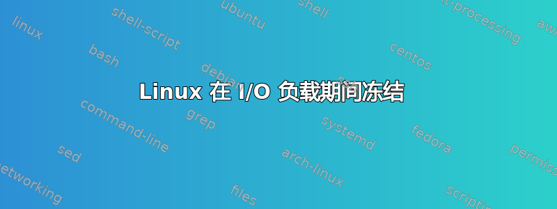 Linux 在 I/O 负载期间冻结 