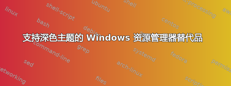 支持深色主题的 Windows 资源管理器替代品 