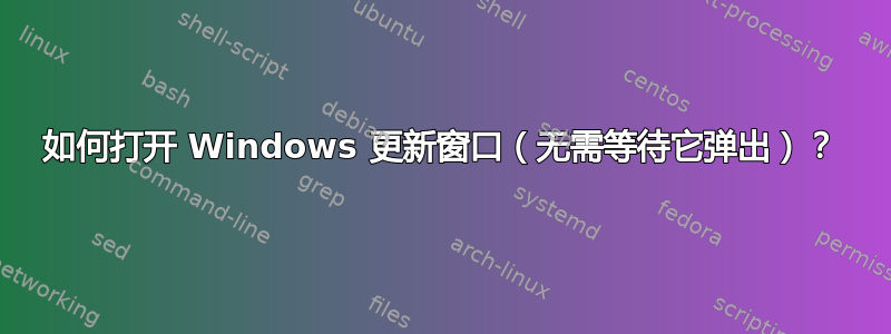 如何打开 Windows 更新窗口（无需等待它弹出）？