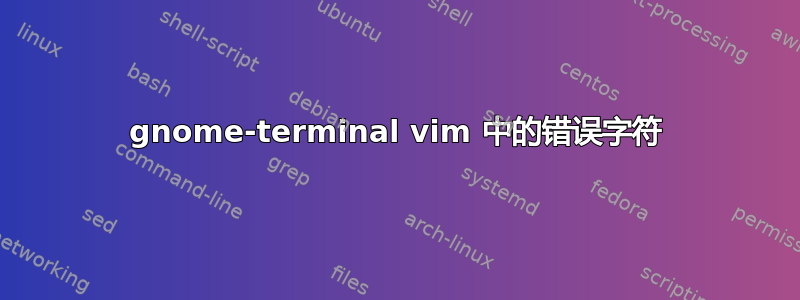 gnome-terminal vim 中的错误字符