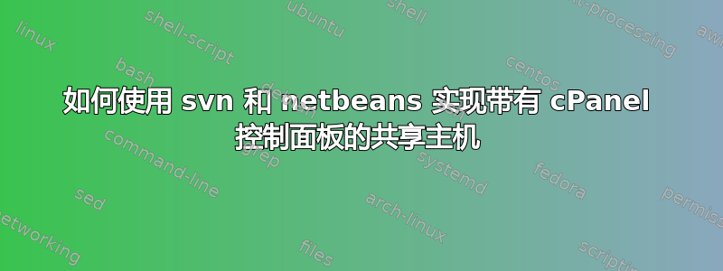 如何使用 svn 和 netbeans 实现带有 cPanel 控制面板的共享主机