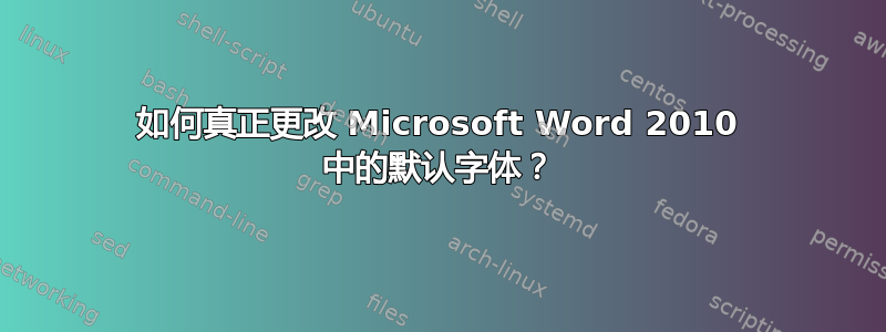 如何真正更改 Microsoft Word 2010 中的默认字体？