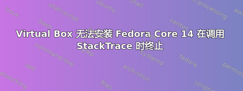 Virtual Box 无法安装 Fedora Core 14 在调用 StackTrace 时终止