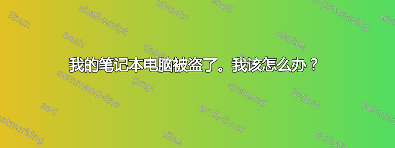 我的笔记本电脑被盗了。我该怎么办？