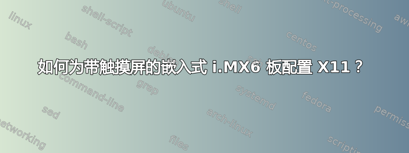 如何为带触摸屏的嵌入式 i.MX6 板配置 X11？