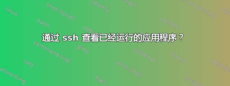 通过 ssh 查看已经运行的应用程序？