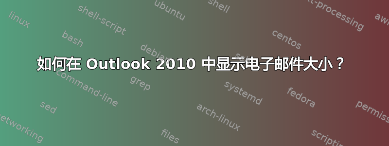 如何在 Outlook 2010 中显示电子邮件大小？