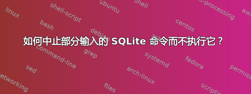 如何中止部分输入的 SQLite 命令而不执行它？