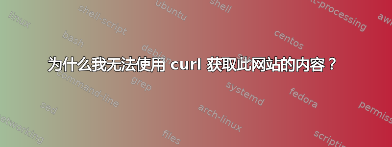 为什么我无法使用 curl 获取此网站的内容？