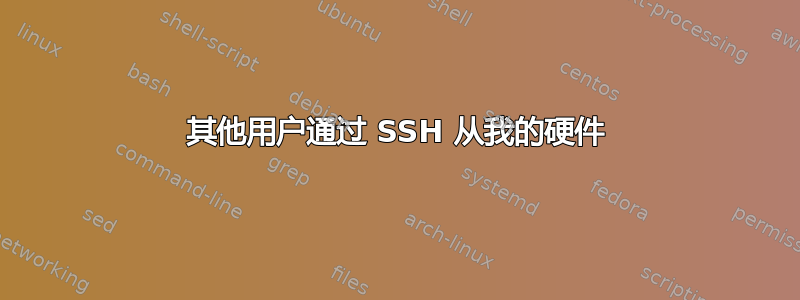 其他用户通过 SSH 从我的硬件