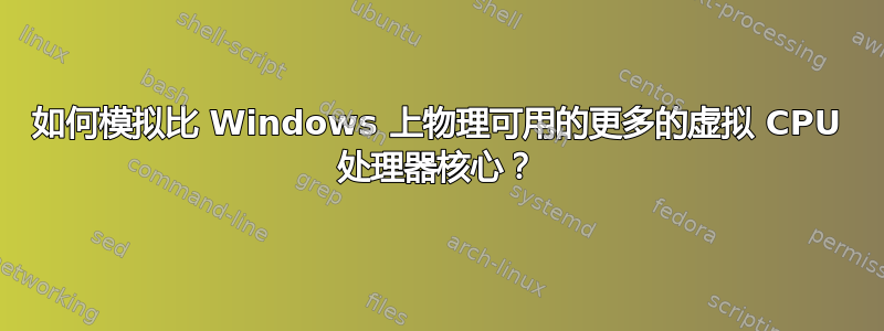 如何模拟比 Windows 上物理可用的更多的虚拟 CPU 处理器核心？